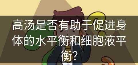 高汤是否有助于促进身体的水平衡和细胞液平衡？